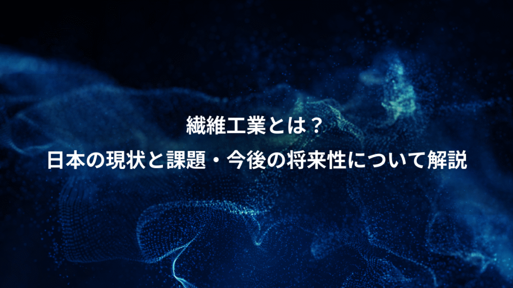 繊維工業とは？、日本の現状と課題・今後の将来性について解説