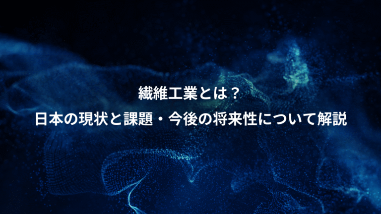 繊維工業とは？、日本の現状と課題・今後の将来性について解説