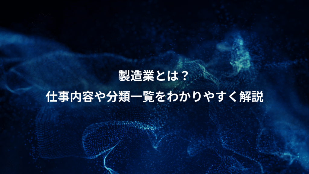 製造業とは？、仕事内容や分類一覧をわかりやすく解説