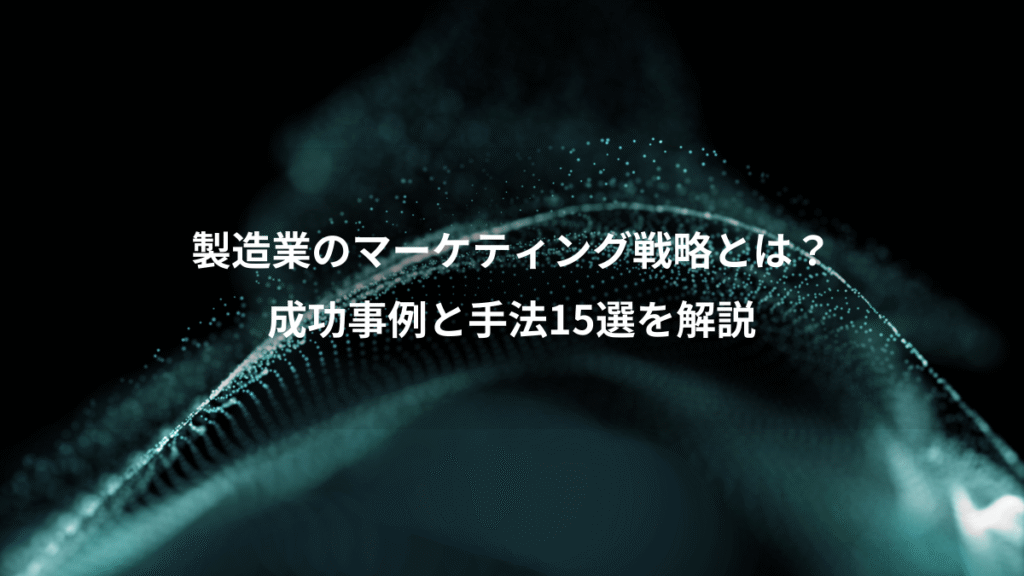 製造業のマーケティング戦略とは？、成功事例と手法15選を解説