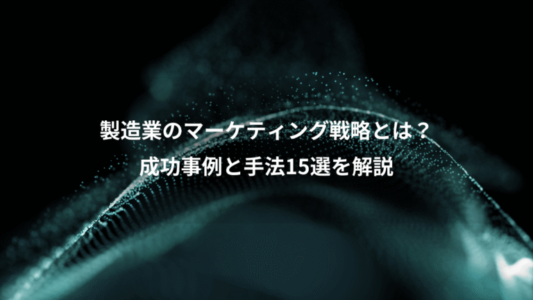 製造業のマーケティング戦略とは?、成功事例と手法15選を解説