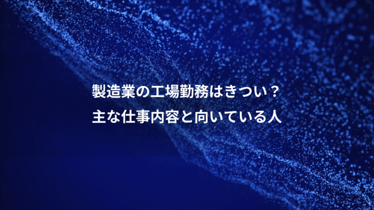 製造業の工場勤務はきつい?、主な仕事内容と向いている人