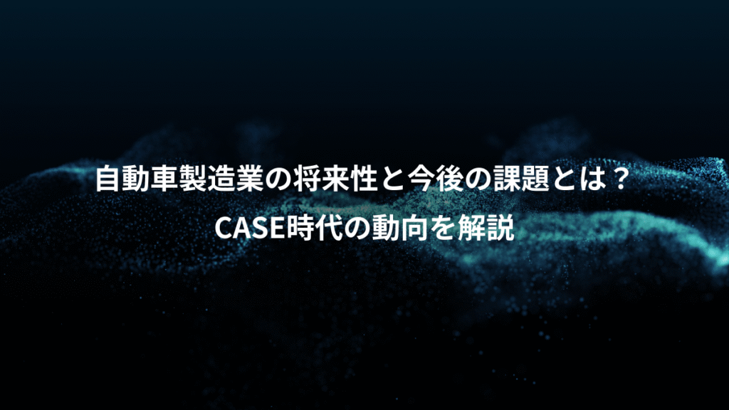 自動車製造業の将来性と今後の課題とは？、CASE時代の動向を解説
