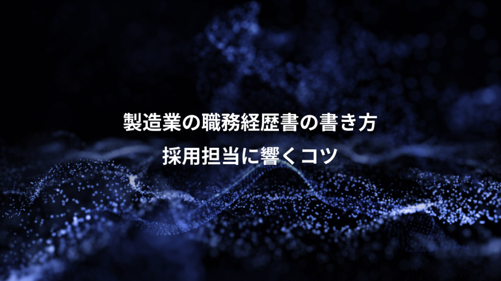 製造業の職務経歴書の書き方、採用担当に響くコツ