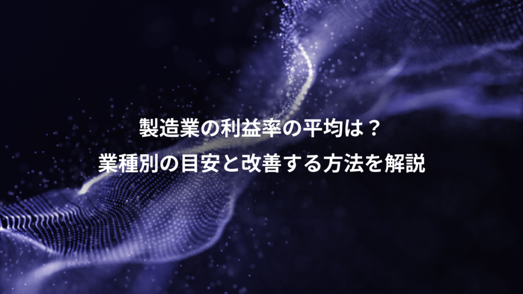 製造業の利益率の平均は？、業種別の目安と改善する方法を解説