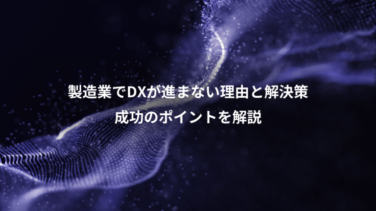 製造業でDXが進まない理由と解決策、成功のポイントを解説