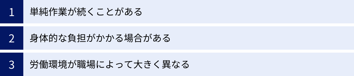 単純作業が続くことがある、身体的な負担がかかる場合がある、労働環境が職場によって大きく異なる
