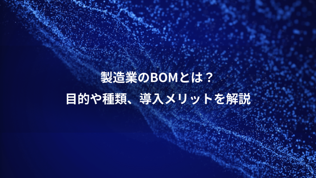 製造業のBOMとは？、目的や種類、導入メリットを解説
