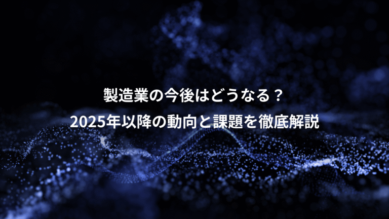 製造業の今後はどうなる？、2025年以降の動向と課題を徹底解説