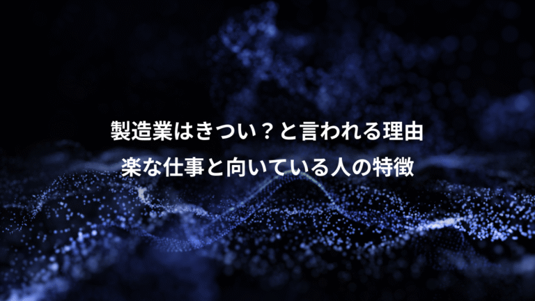 製造業はきつい？と言われる理由、楽な仕事と向いている人の特徴