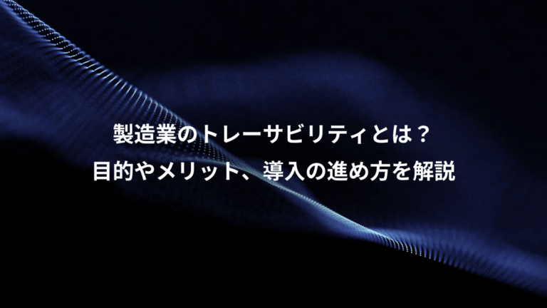 製造業のトレーサビリティとは？、目的やメリット、導入の進め方を解説