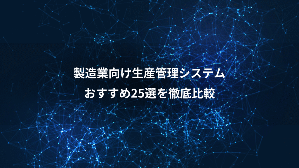 製造業向け生産管理システム、おすすめ25選を徹底比較