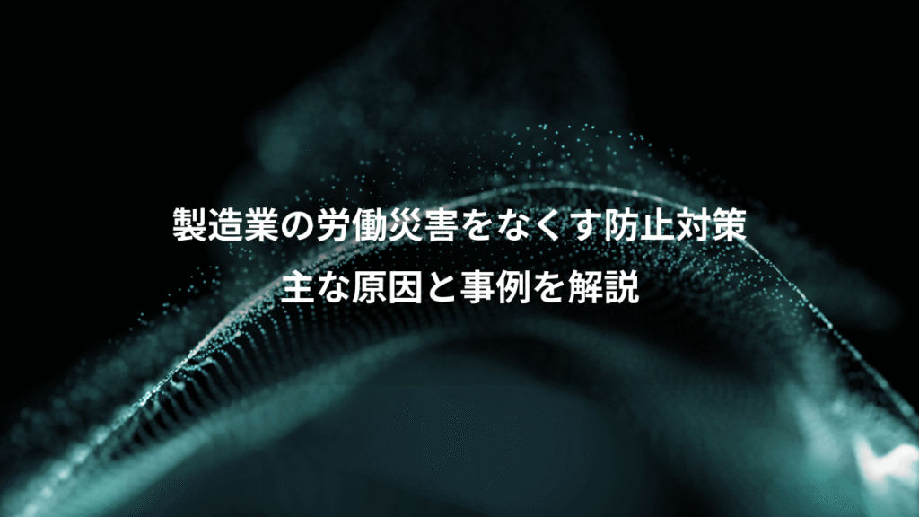 製造業の労働災害をなくす防止対策、主な原因と事例を解説