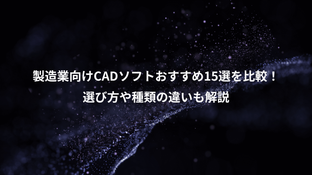 製造業向けCADソフトおすすめ15選を比較！、選び方や種類の違いも解説