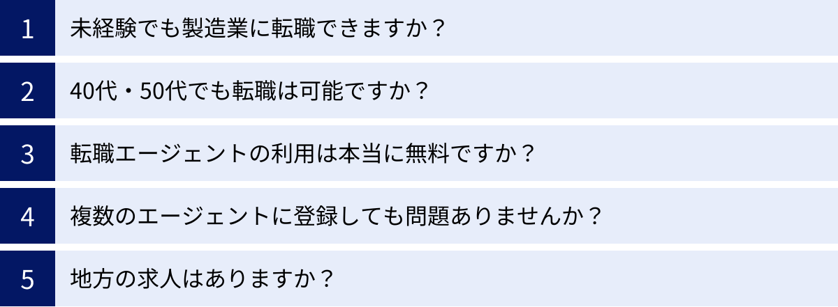 未経験でも製造業に転職できますか？、40代・50代でも転職は可能ですか？、転職エージェントの利用は本当に無料ですか？、複数のエージェントに登録しても問題ありませんか？、地方の求人はありますか？