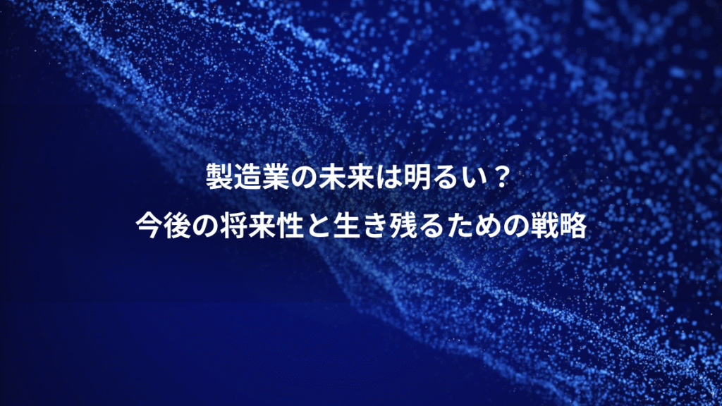 製造業の未来は明るい？、今後の将来性と生き残るための戦略