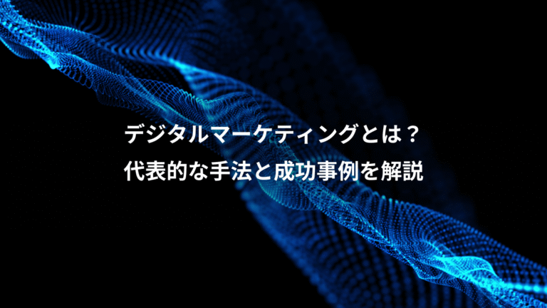 デジタルマーケティングとは?、代表的な手法と成功事例を解説
