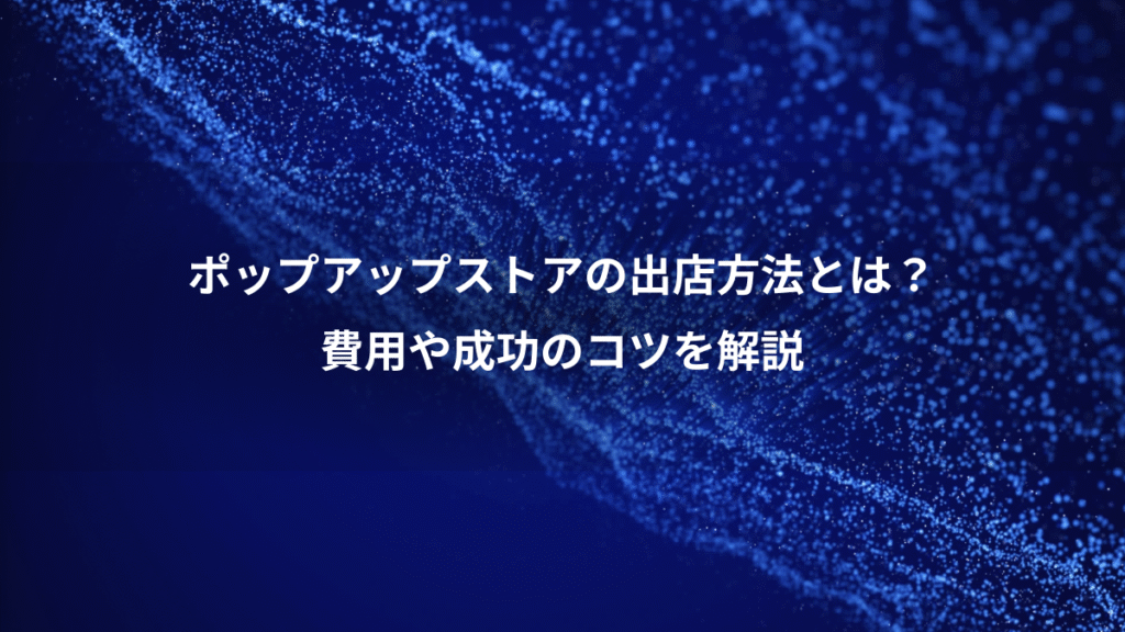 ポップアップストアの出店方法とは？、費用や成功のコツを解説