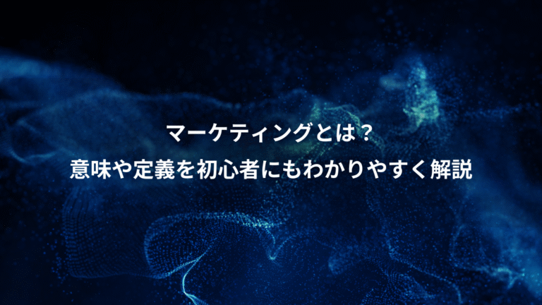 マーケティングとは？、意味や定義を初心者にもわかりやすく解説