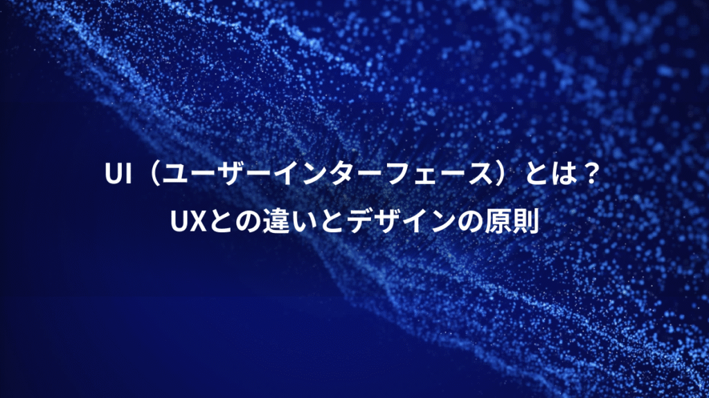 UI（ユーザーインターフェース）とは？、UXとの違いとデザインの原則