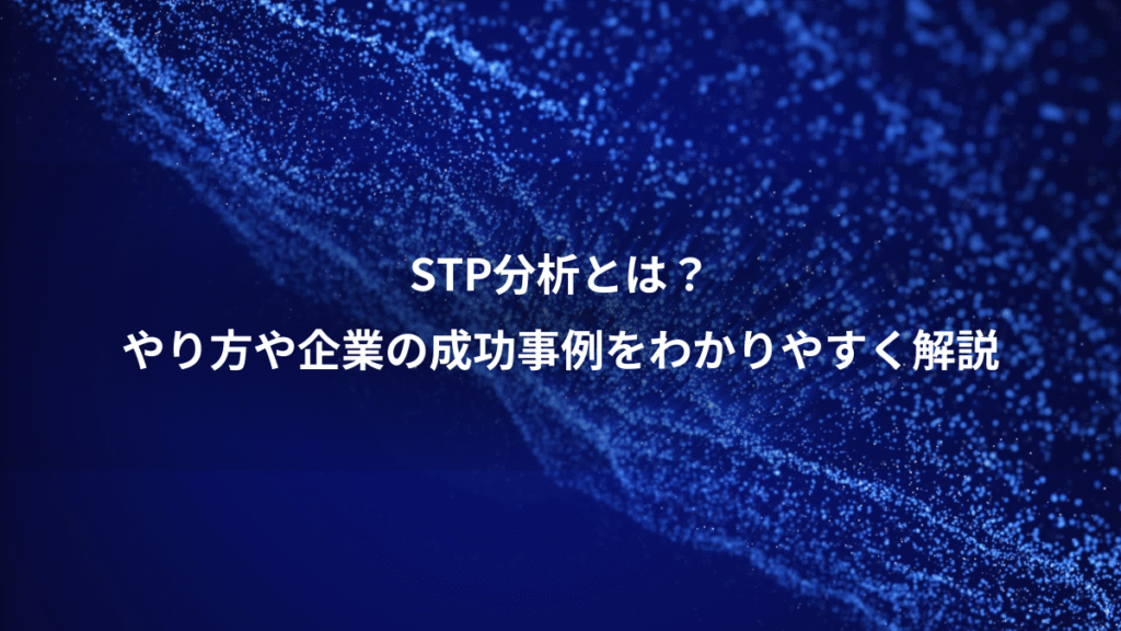 STP分析とは？、やり方や企業の成功事例をわかりやすく解説
