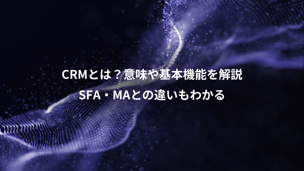 CRMとは？意味や基本機能を解説、SFA・MAとの違いもわかる