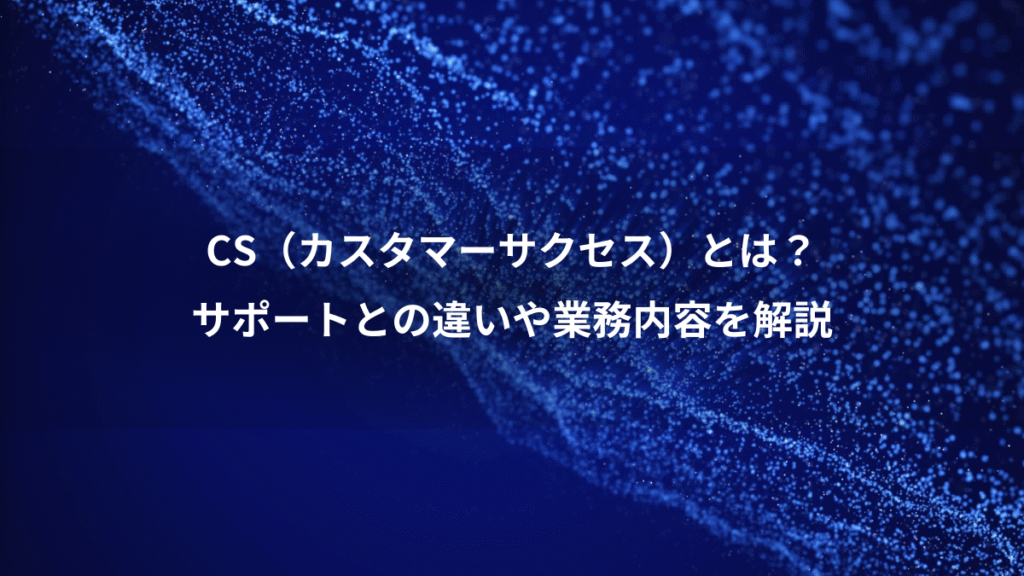 CS（カスタマーサクセス）とは？、サポートとの違いや業務内容を解説