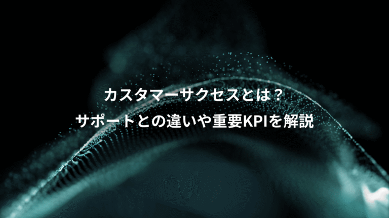 カスタマーサクセスとは？、サポートとの違いや重要KPIを解説