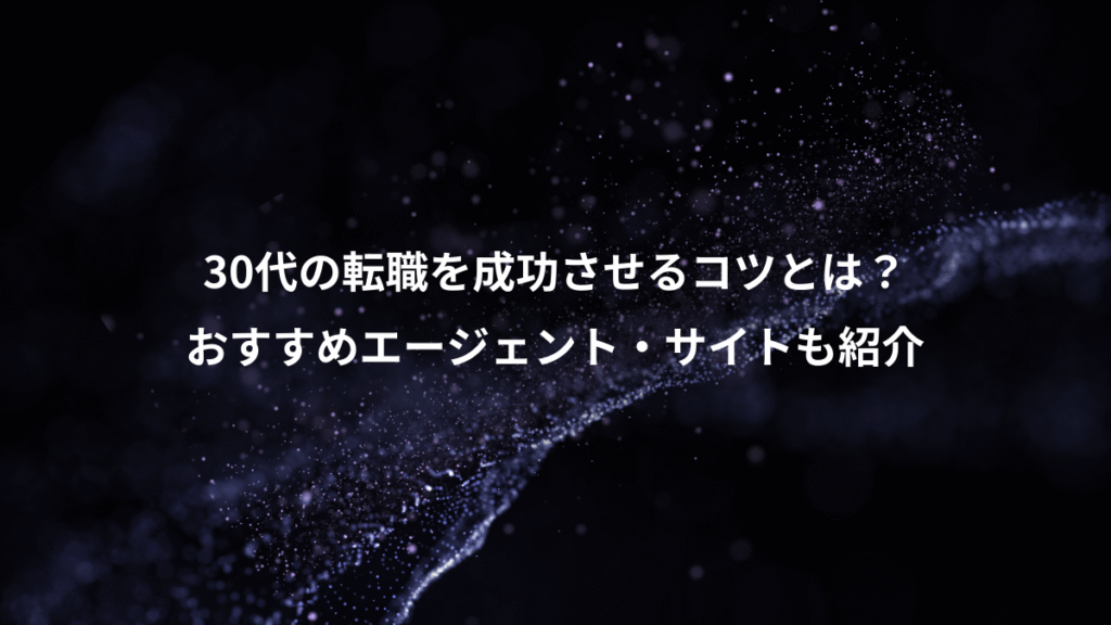 30代の転職を成功させるコツとは？、おすすめエージェント・サイトも紹介