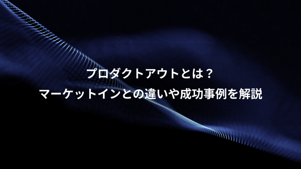 プロダクトアウトとは？、マーケットインとの違いや成功事例を解説