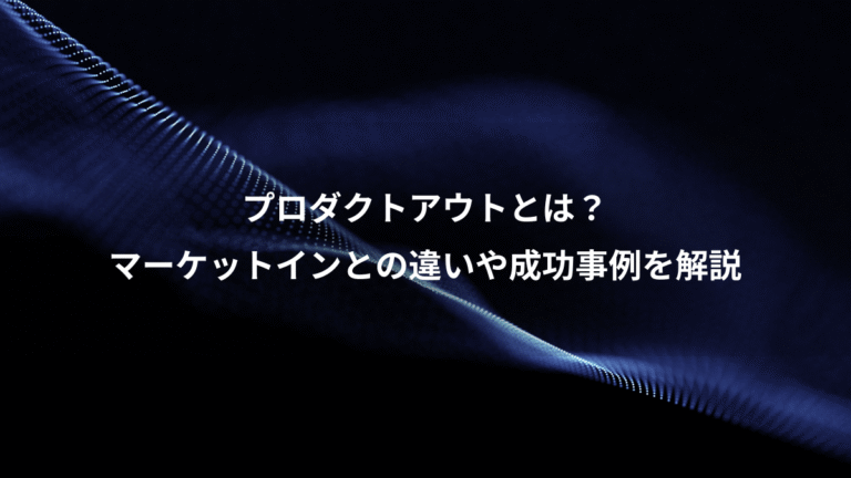 プロダクトアウトとは?、マーケットインとの違いや成功事例を解説