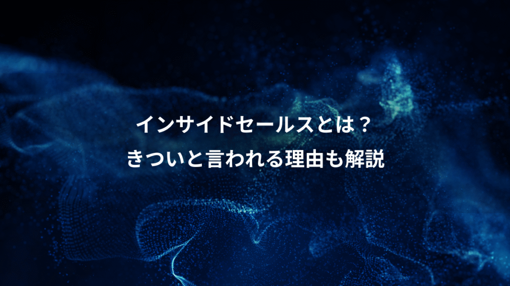 インサイドセールスとは？、きついと言われる理由も解説