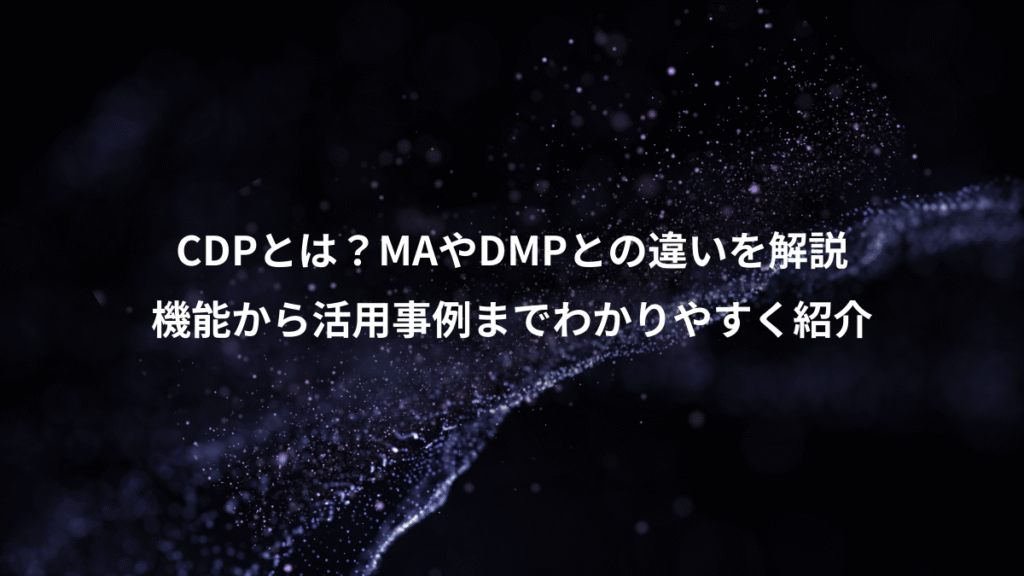 CDPとは？MAやDMPとの違いを解説、機能から活用事例までわかりやすく紹介