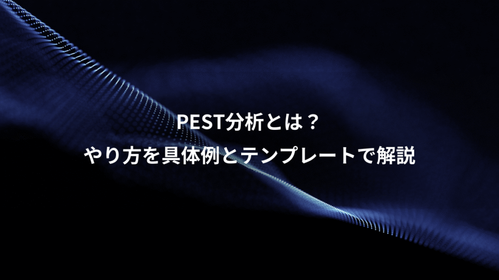 PEST分析とは？、やり方を具体例とテンプレートで解説