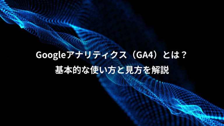 Googleアナリティクス（GA4）とは？、基本的な使い方と見方を解説