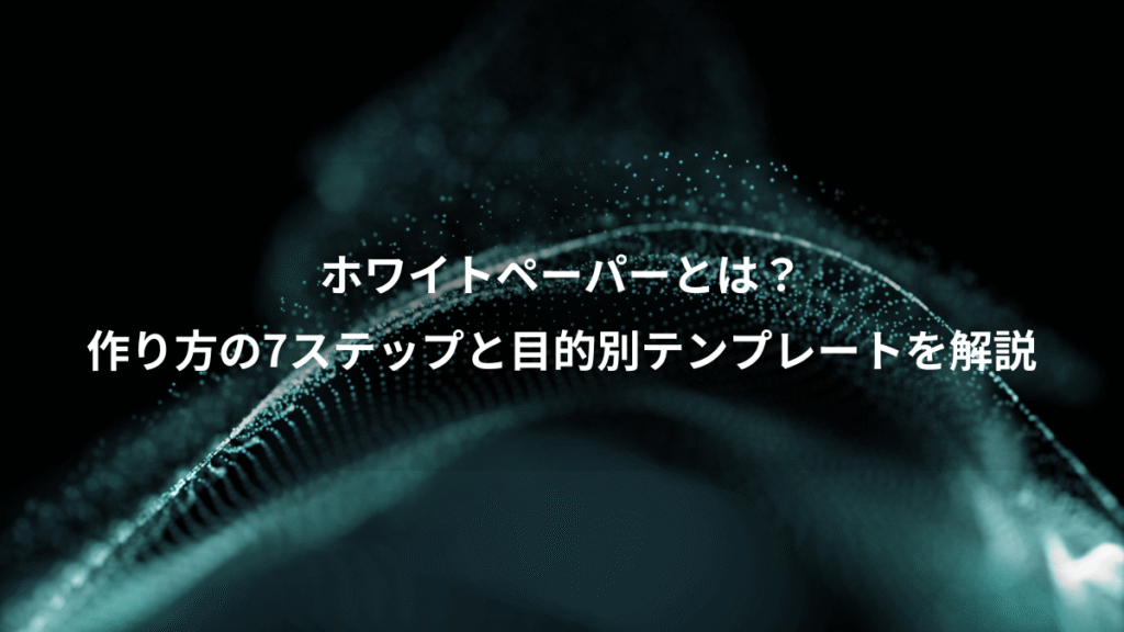 ホワイトペーパーとは？、作り方の7ステップと目的別テンプレートを解説