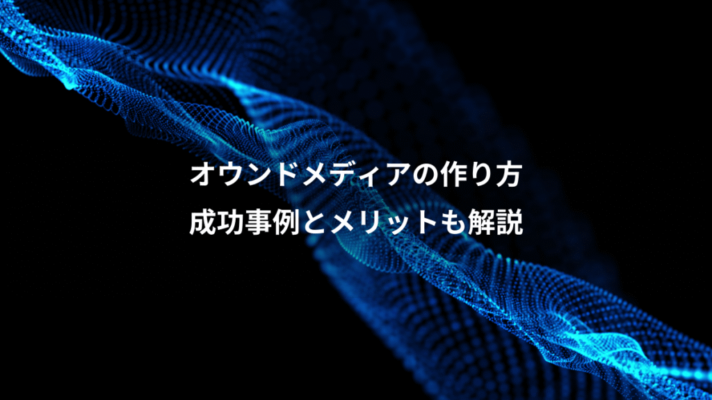 オウンドメディアの作り方、成功事例とメリットも解説