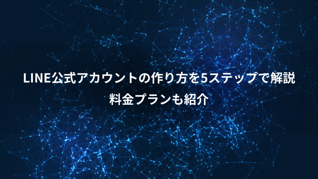 LINE公式アカウントの作り方を5ステップで解説、料金プランも紹介