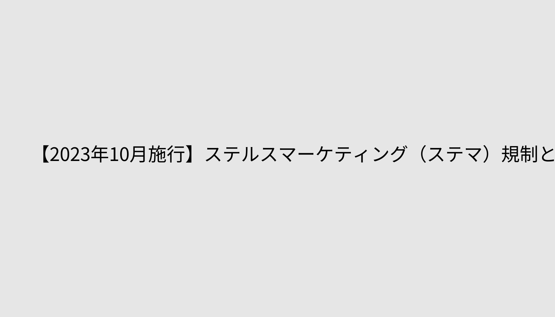 【2023年10月施行】ステルスマーケティング（ステマ）規制とは