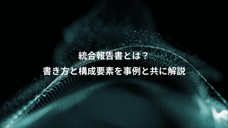 統合報告書とは？、書き方と構成要素を事例と共に解説