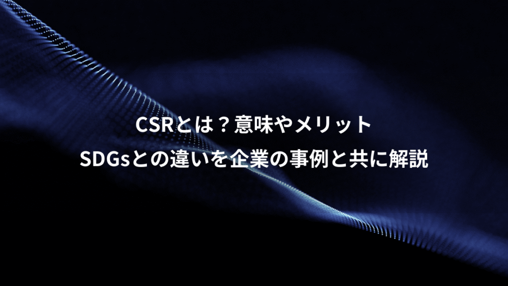 CSRとは？意味やメリット、SDGsとの違いを企業の事例と共に解説