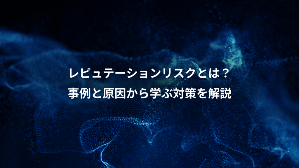 レピュテーションリスクとは？、事例と原因から学ぶ対策を解説