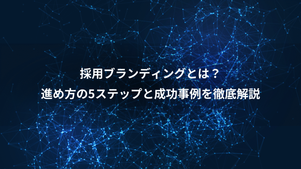 採用ブランディングとは？、進め方の5ステップと成功事例を徹底解説