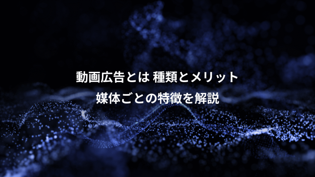 動画広告とは 種類とメリット、媒体ごとの特徴を解説