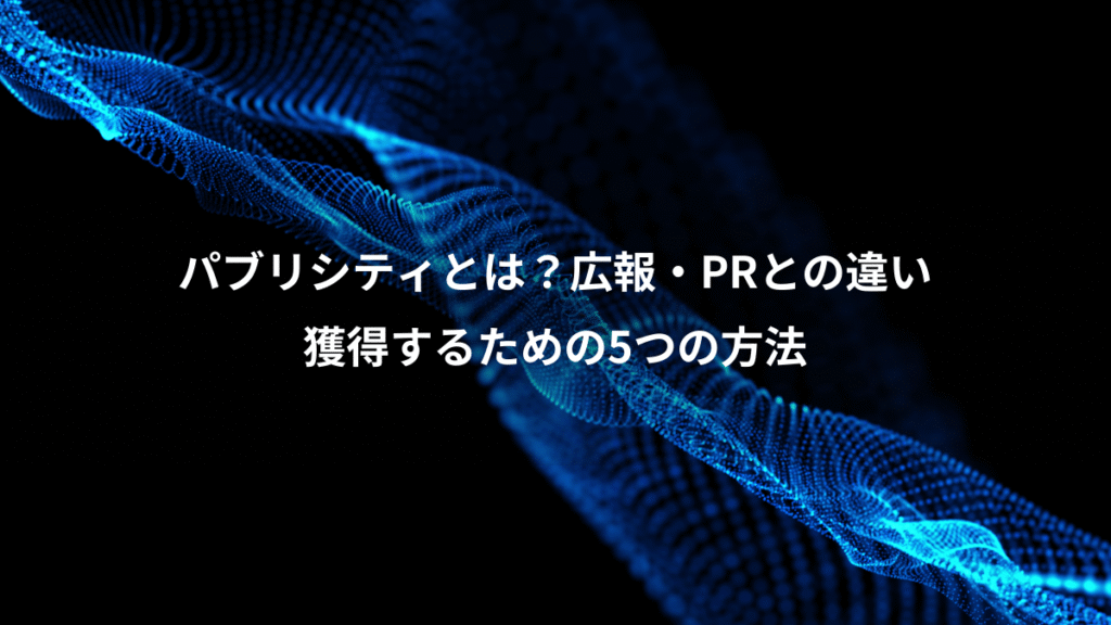 パブリシティとは？広報・PRとの違い、獲得するための5つの方法