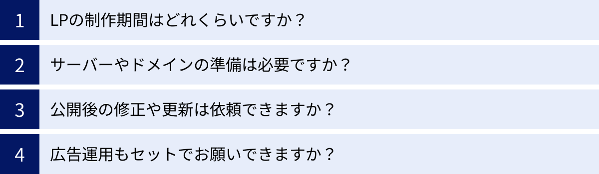 LPの制作期間はどれくらいですか？、サーバーやドメインの準備は必要ですか？、公開後の修正や更新は依頼できますか？、広告運用もセットでお願いできますか？