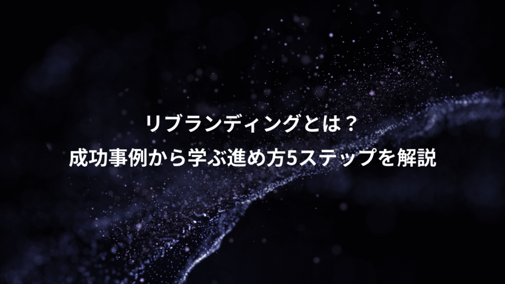 リブランディングとは？、成功事例から学ぶ進め方5ステップを解説