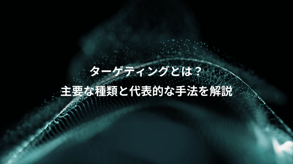 ターゲティングとは？、主要な種類と代表的な手法を解説