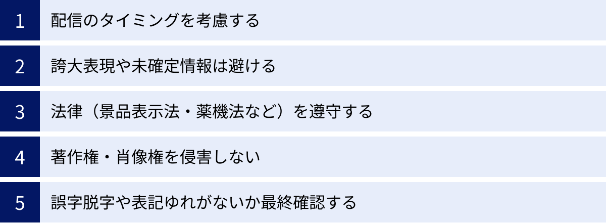 配信のタイミングを考慮する、誇大表現や未確定情報は避ける、法律（景品表示法・薬機法など）を遵守する、著作権・肖像権を侵害しない、誤字脱字や表記ゆれがないか最終確認する