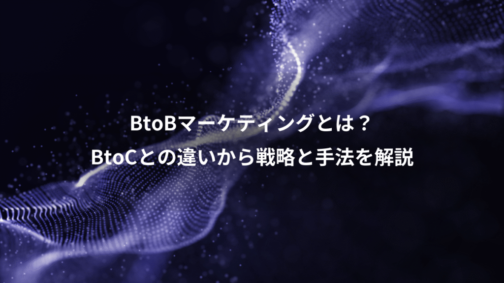 BtoBマーケティングとは？、BtoCとの違いから戦略と手法を解説
